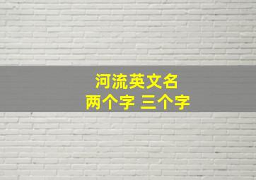 河流英文名 两个字 三个字